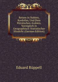 Reisen in Nubien, Kordofan, Und Dem Petraischen Arabien, Vorzuglich in Geographisch-Statistischer Hinsicht (German Edition)