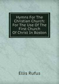 Hymns For The Christian Church: For The Use Of The First Church Of Christ In Boston.