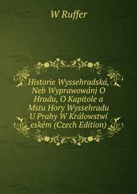 Historie Wyssehradska, Neb Wyprawowanj O Hradu, O Kapitole a Mstu Hory Wyssehradu U Prahy W Kralowstwi eskem (Czech Edition)