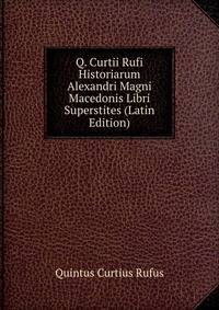 Q. Curtii Rufi Historiarum Alexandri Magni Macedonis Libri Superstites (Latin Edition)
