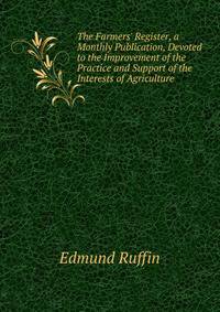 The Farmers' Register, a Monthly Publication, Devoted to the Improvement of the Practice and Support of the Interests of Agriculture