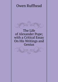 The Life of Alexander Pope; with a Critical Essay On His Writings and Genius