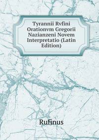 Tyrannii Rvfini Orationvm Gregorii Nazianzeni Novem Interpretatio (Latin Edition)