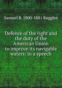 Defence of the right and the duty of the American Union to improve its navigable waters: in a speech