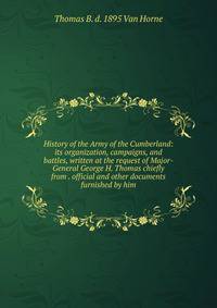History of the Army of the Cumberland: its organization, campaigns, and battles, written at the request of Major-General George H. Thomas chiefly from . official and other documents furnished by him