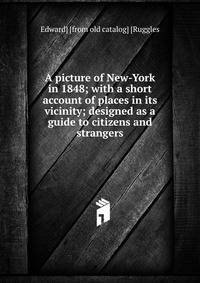 A picture of New-York in 1848; with a short account of places in its vicinity; designed as a guide to citizens and strangers