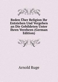 Reden Uber Religion Ihr Entstehen Und Vergehen an Die Gebildeten Unter Ihren Verehren (German Edition)
