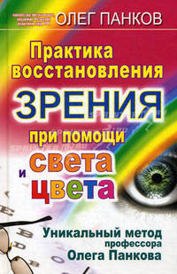 Практика восстановления зрения при помощи света и цвета. Уникальный метод профессора Олега Панкова