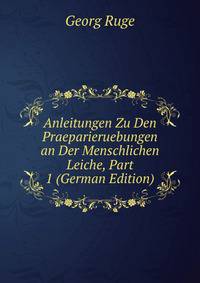 Anleitungen Zu Den Praeparieruebungen an Der Menschlichen Leiche, Part 1 (German Edition)
