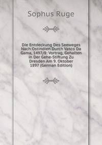 Die Entdeckung Des Seeweges Nach Ostindien Durch Vasco Da Gama, 1497/8: Vortrag, Gehalten in Der Gehe-Stiftung Zu Dresden Am 9. Oktober 1897 (German Edition)
