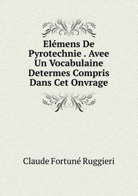 Elemens De Pyrotechnie . Avee Un Vocabulaine Determes Compris Dans Cet Onvrage