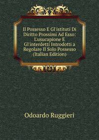 Il Possesso E Gl'istituti Di Diritto Prossimi Ad Esso: L'usucapione E Gl'interdetti Introdotti a Regolare Il Solo Possesso (Italian Edition)