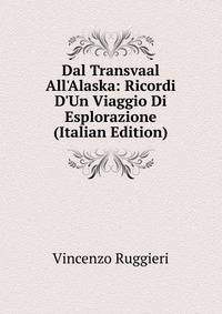 Dal Transvaal All'Alaska: Ricordi D'Un Viaggio Di Esplorazione (Italian Edition)