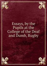 Essays, by the Pupils at the College of the Deaf and Dumb, Rugby