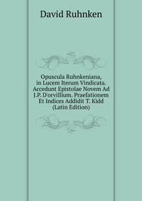 Opuscula Ruhnkeniana, in Lucem Iterum Vindicata. Accedunt Epistolae Novem Ad J.P. D'orvillium. Praefationem Et Indices Addidit T. Kidd (Latin Edition)