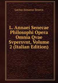 L. Annaei Senecae Philosophi Opera Omnia Qvae Svpersvnt, Volume 2 (Italian Edition)