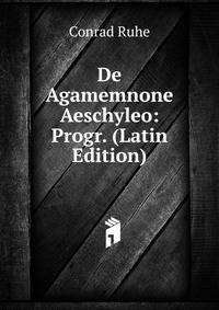 De Agamemnone Aeschyleo: Progr. (Latin Edition)
