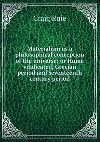 Materialism as a philosophical conception of the universe: or Hume vindicated, Grecian period and seventeenth century period