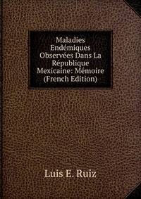 Maladies Endemiques Observees Dans La Republique Mexicaine: Memoire (French Edition)