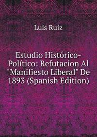 Estudio Hist?rico-Pol?tico: Refutacion Al "Manifiesto Liberal" De 1893 (Spanish Edition)