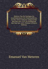 Historie Van De Oorlogen En Geschiedenissen Der Nederlanderen, En Der Zelver Naburen: Beginnende Met Den Jare 1315, En Eindigende Met Den Jare 1611, Volume 6 (Dutch Edition)