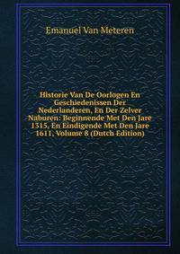 Historie Van De Oorlogen En Geschiedenissen Der Nederlanderen, En Der Zelver Naburen: Beginnende Met Den Jare 1315, En Eindigende Met Den Jare 1611, Volume 8 (Dutch Edition)