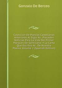 Coleccion De Poesias Castellanas Anteriores Al Siglo Xv.: Preceden Noticias Para La Vida Del Primer Marques De Santillana: Y La Carta Que Escribio Al . De Nuestra Poesia, Volume 2 (Spanish Edition)