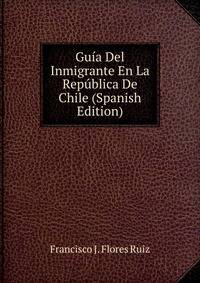 Guia Del Inmigrante En La Republica De Chile (Spanish Edition)