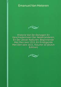 Historie Van De Oorlogen En Geschiedenissen Der Nederlanderen, En Der Zelver Naburen: Beginnende Met Den Jare 1315, En Eindigende Met Den Jare 1611, Volume 10 (Dutch Edition)