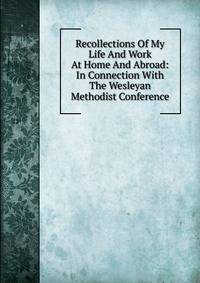 Recollections Of My Life And Work At Home And Abroad: In Connection With The Wesleyan Methodist Conference
