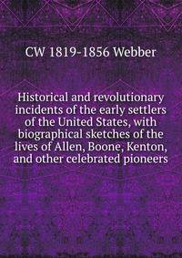 Historical and revolutionary incidents of the early settlers of the United States, with biographical sketches of the lives of Allen, Boone, Kenton, and other celebrated pioneers