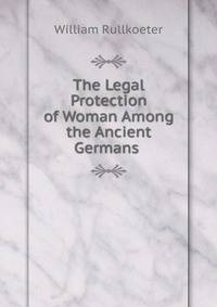 The Legal Protection of Woman Among the Ancient Germans .