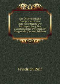 Der Osterreichische Strafprocess Unter Berucksichtigung Der Rechtsprechung Des Cassationshofes Systematisch Dargestellt (German Edition)