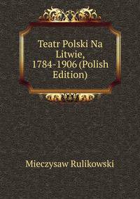 Teatr Polski Na Litwie, 1784-1906 (Polish Edition)