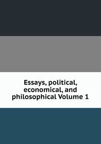 Essays, political, economical, and philosophical Volume 1