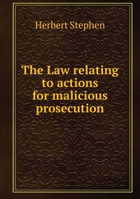 The Law relating to actions for malicious prosecution
