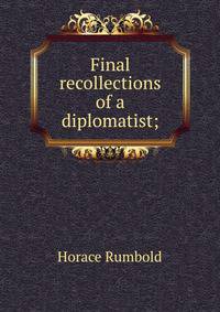 Final recollections of a diplomatist;