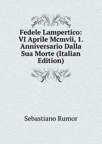 Fedele Lampertico: VI Aprile Mcmvii, 1. Anniversario Dalla Sua Morte (Italian Edition)