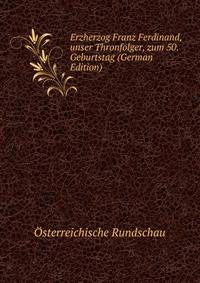 Erzherzog Franz Ferdinand, unser Thronfolger, zum 50. Geburtstag (German Edition)
