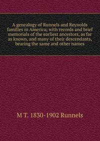 A genealogy of Runnels and Reynolds families in America; with records and brief memorials of the earliest ancestors, as far as known, and many of their descendants, bearing the same and other names