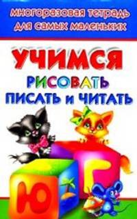 Учимся рисовать, писать, читать. Многоразовая тетрадь для самых маленьких