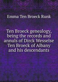 Ten Broeck genealogy, being the records and annuls of Dirck Wesselse Ten Broeck of Albany and his descendants