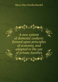 A new system of domestic cookery: formed upon principles of economy, and adapted to the use of private families