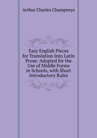 Easy English Pieces for Translation Into Latin Prose: Adopted for the Use of Middle Forms in Schools, with Short Introductory Rules