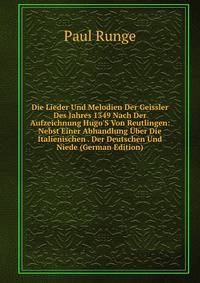 Die Lieder Und Melodien Der Geissler Des Jahres 1349 Nach Der Aufzeichnung Hugo'S Von Reutlingen: Nebst Einer Abhandlung ?ber Die Italienischen . Der Deutschen Und Niede (German Edition)