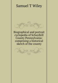Biographical and portrait cyclopedia of Schuylkill County Pennsylvania: comprising a historical sketch of the county