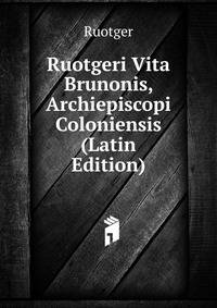 Ruotgeri Vita Brunonis, Archiepiscopi Coloniensis (Latin Edition)