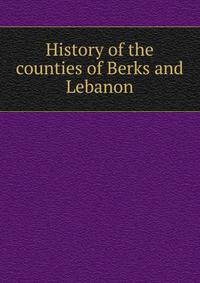 History of the counties of Berks and Lebanon