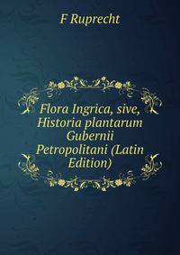 Flora Ingrica, sive, Historia plantarum Gubernii Petropolitani (Latin Edition)