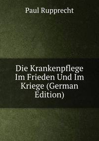Die Krankenpflege Im Frieden Und Im Kriege (German Edition)